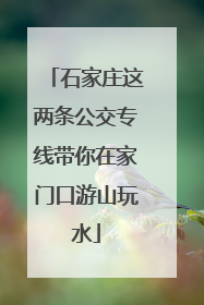 石家庄这两条公交专线带你在家门口游山玩水