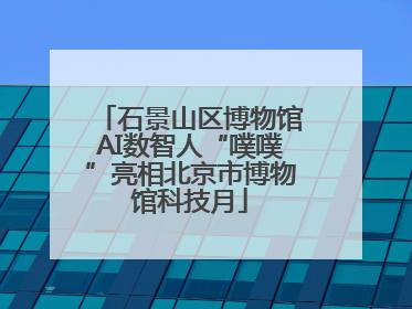 石景山区博物馆AI数智人“噗噗”亮相北京市博物馆科技月