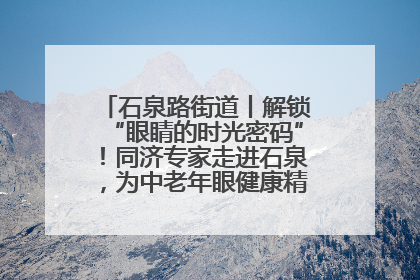 石泉路街道丨解锁“眼睛的时光密码”！同济专家走进石泉，为中老年眼健康精准“护航”