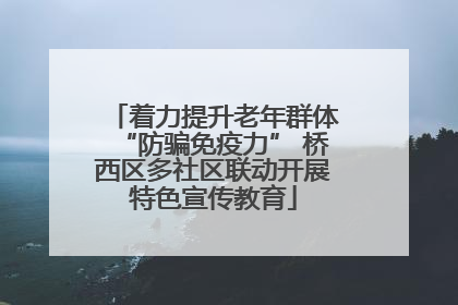 着力提升老年群体“防骗免疫力” 桥西区多社区联动开展特色宣传教育