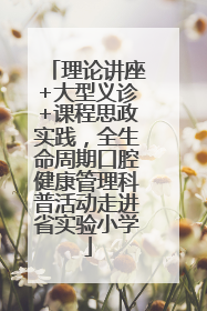 理论讲座+大型义诊+课程思政实践，全生命周期口腔健康管理科普活动走进省实验小学