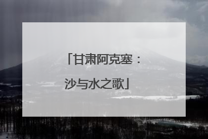 甘肃阿克塞：沙与水之歌