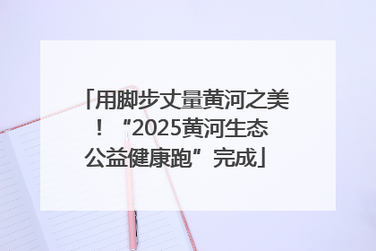 用脚步丈量黄河之美！“2025黄河生态公益健康跑”完成