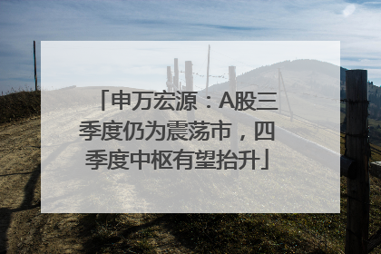 申万宏源：A股三季度仍为震荡市，四季度中枢有望抬升