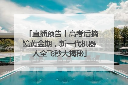 直播预告丨高考后摘镜黄金期，新一代机器人全飞秒大揭秘