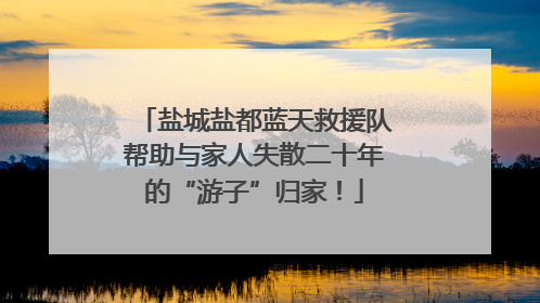 盐城盐都蓝天救援队帮助与家人失散二十年的“游子”归家！