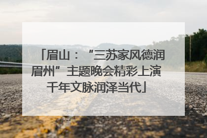 眉山：“三苏家风德润眉州”主题晚会精彩上演千年文脉润泽当代