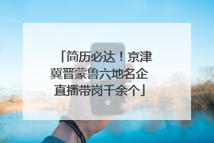 简历必达！京津冀晋蒙鲁六地名企直播带岗千余个