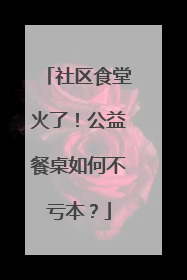 社区食堂火了！公益餐桌如何不亏本？