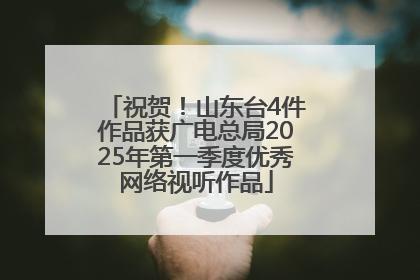 祝贺！山东台4件作品获广电总局2025年第一季度优秀网络视听作品