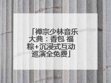 禅宗少林音乐大典：香包 福粽+沉浸式互动巡演全免费