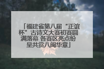 福建省第八届“正谊杯”古诗文大赛初赛圆满落幕 各赛区亮点纷呈共赏八闽华章
