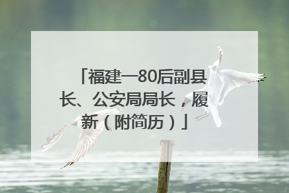 福建一80后副县长、公安局局长，履新（附简历）
