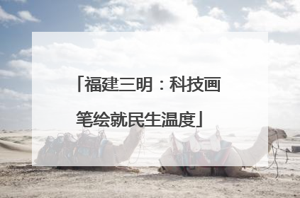 福建三明：科技画笔绘就民生温度