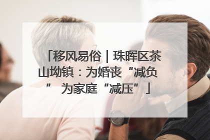 移风易俗｜珠晖区茶山坳镇：为婚丧“减负” 为家庭“减压”