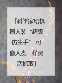 科学家给机器人装“超级仿生手” 可像人类一样灵活抓取