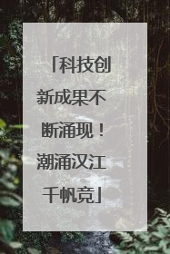 科技创新成果不断涌现！潮涌汉江千帆竞