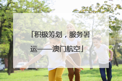 积极筹划，服务暑运——澳门航空