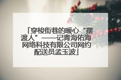 穿梭街巷的暖心“摆渡人”——记青海佑海网络科技有限公司网约配送员孟玉波