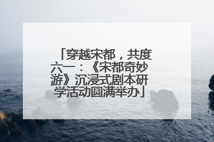 穿越宋都，共度六一：《宋都奇妙游》沉浸式剧本研学活动圆满举办