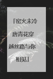 窑火未冷 唐青花穿越丝路与你相见