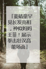 窦靖童罕见长发亮相，神似妈妈王菲！展示拳击壮汉高能场面