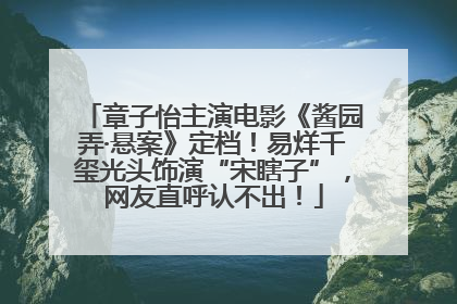 章子怡主演电影《酱园弄·悬案》定档！易烊千玺光头饰演“宋瞎子”，网友直呼认不出！