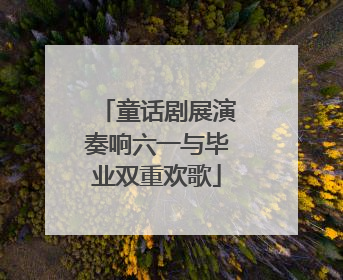 童话剧展演奏响六一与毕业双重欢歌
