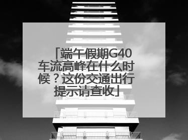 端午假期G40车流高峰在什么时候？这份交通出行提示请查收