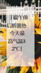 端午前后防暑热 今天最高气温32℃
