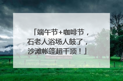 端午节+咖啡节，石老人浴场人鼓了，沙滩帐篷超千顶！