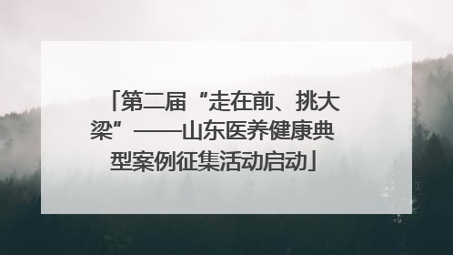 第二届“走在前、挑大梁”——山东医养健康典型案例征集活动启动