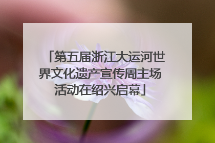 第五届浙江大运河世界文化遗产宣传周主场活动在绍兴启幕