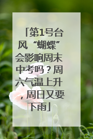 第1号台风“蝴蝶”会影响周末中考吗？周六气温上升，周日又要下雨