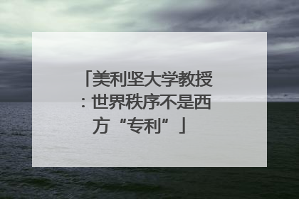 美利坚大学教授：世界秩序不是西方“专利”