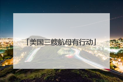 美国三艘航母有行动
