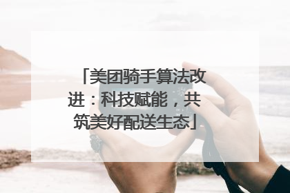 美团骑手算法改进：科技赋能，共筑美好配送生态