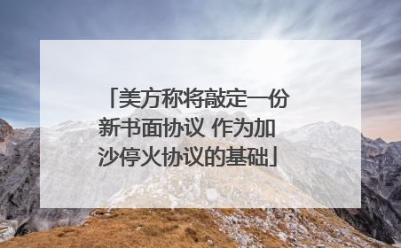美方称将敲定一份新书面协议 作为加沙停火协议的基础