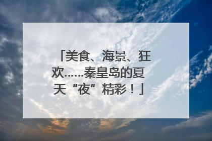 美食、海景、狂欢……秦皇岛的夏天“夜”精彩！