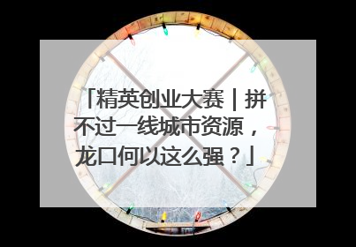 精英创业大赛｜拼不过一线城市资源，龙口何以这么强？