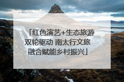 红色演艺+生态旅游双轮驱动 南太行文旅融合赋能乡村振兴
