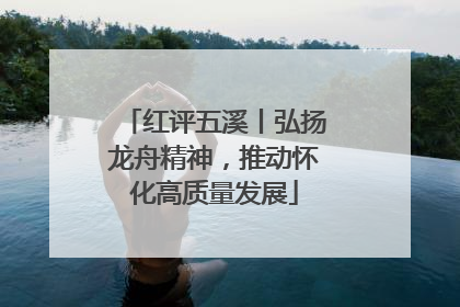 红评五溪丨弘扬龙舟精神，推动怀化高质量发展