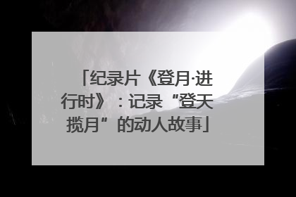 纪录片《登月·进行时》：记录“登天揽月”的动人故事