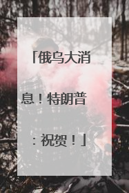 俄乌大消息！特朗普：祝贺！