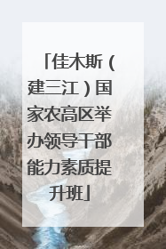 佳木斯（建三江）国家农高区举办领导干部能力素质提升班