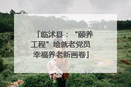 临沭县：“颐养工程”绘就老党员幸福养老新画卷