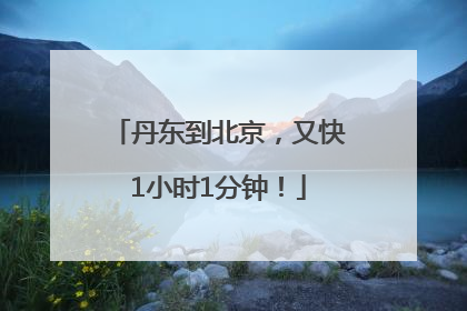 丹东到北京，又快1小时1分钟！
