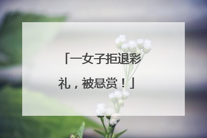一女子拒退彩礼，被悬赏！