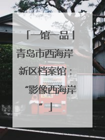 一馆一品丨青岛市西海岸新区档案馆：“影像西海岸”