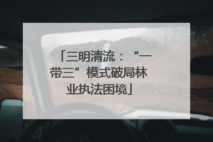三明清流：“一带三”模式破局林业执法困境